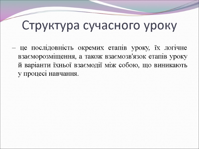 Структура сучасного уроку – це послідовність окремих етапів уроку, їх логічне взаєморозміщення, а також